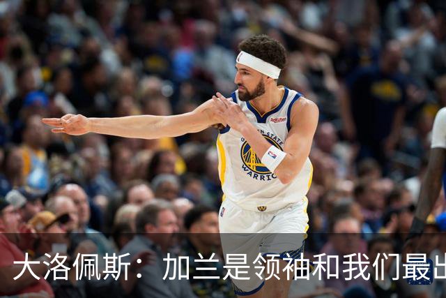 大洛佩斯：加兰是领袖&我们最出色球员 相信每场他都会有如此表现